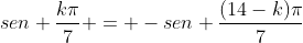 sen frac{kpi}{7} = -sen frac{(14-k)pi}{7}