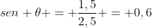sen 	heta = frac{1,5}{2,5} = 0,6