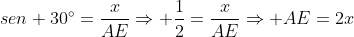 sen 30^{circ}=frac{x}{AE}Rightarrow frac{1}{2}=frac{x}{AE}Rightarrow AE=2x