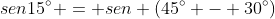 sen15^{circ} = sen (45^{circ} - 30^{circ})