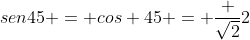 sen45 = cos 45 = frac {sqrt{2}}{2}