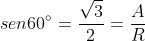 sen60^{circ}=frac{sqrt{3}}{2}=frac{A}{R}