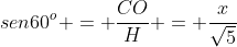 sen60^o = frac{CO}{H} = frac{x}{sqrt{5}}