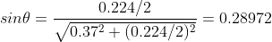 sin \theta = \frac{0.224/2}{\sqrt{0.37^2 + (0.224/2)^2}} = 0.28972
