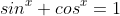 sin^x+cos^x=1