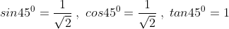 sin45^0=frac{1}{sqrt2};,;cos45^0=frac{1}{sqrt2};,;tan45^0=1
