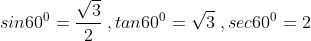 sin60^0=frac{sqrt3}{2};,tan60^0=sqrt3;,sec60^0=2