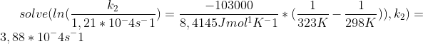 solve(ln(\frac{k_2}{1,21*10^-4 s^-1})=\frac{-103000}{8,4145 Jmol^1K^-1}*(\frac{ 1}{323K}-\frac{1 }{298K})), k_2) =3,88*10^-4 s^-1