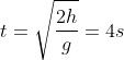 t = \sqrt{\frac{2h}{g}} = 4 s