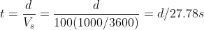 t =\frac{d}{V_s} = \frac{d}{100 (1000/3600)} = d/27.78 s