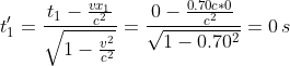 t'_1=rac{t_1-rac{vx_1}{c^2}}{sqrt{1-rac{v^2}{c^2}}}=rac{0-rac{0.70c*0}{c^2}}{sqrt{1-0.70^2}}=0,s