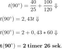 t(90^{\circ})=\frac{40}{25}+\frac{100}{120}\Downarrow \\\\ t(90^{\circ})=2,43 t\Downarrow \\\\ t(90^{\circ})=2+0,43*60\Downarrow \\\\ \mathbf{t(90^{\circ})=2 \; timer \; 26 \; sek.}