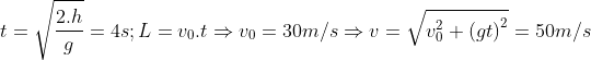 t=\sqrt{\frac{2.h}{g}}=4s;L={{v}_{0}}.t\Rightarrow {{v}_{0}}=30m/s \Rightarrow v=\sqrt{v_{0}^{2}+{{\left( gt \right)}^{2}}}=50m/s