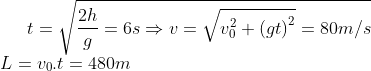 t=\sqrt{\frac{2h}{g}=6s\Rightarrow v=\sqrt{v_{0}^{2}+{{\left( gt \right)}^{2}}}=80m/s} \\L={{v}_{0}}.t=480m