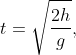 t=\sqrt{\frac{2h}{g}},