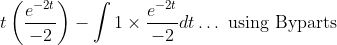 t\left(\frac{e^{-2 t}}{-2}\right)-\int 1 \times \frac{e^{-2 t}}{-2} d t \ldots \text { using Byparts }