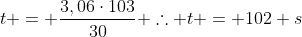 t = frac{3,06cdot103}{30} 	herefore t = 102 s