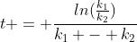 t = frac{ln(frac{k_{1}}{k_{2}})}{k_{1} - k_{2}}