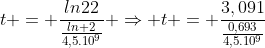 t = frac{ln22}{frac{ln 2}{4,5.10^9}} Rightarrow t = frac{3,091}{frac{0,693}{4,5.10^9}}