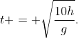 t = sqrt{frac{10h}{g}}.