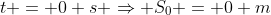 t = 0 s Rightarrow S_0 = 0 m