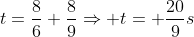 t=frac{8}{6}+frac{8}{9}Rightarrow t= frac{20}{9}s