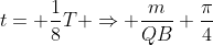 t= frac{1}{8}T Rightarrow frac{m}{QB} frac{pi}{4}
