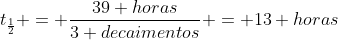 t_{frac{1}{2}} = frac{39 horas}{3 decaimentos} = 13 horas