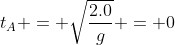t_{A} = sqrt{frac{2.0}{g}} = 0