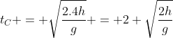 t_{C} = sqrt{frac{2.4h}{g}} = 2 sqrt{frac{2h}{g}}