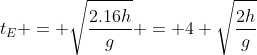 t_{E} = sqrt{frac{2.16h}{g}} = 4 sqrt{frac{2h}{g}}