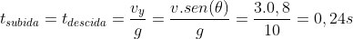 t_{subida}=t_{descida}=frac{v_y}{g}=frac{v.sen(	heta)}{g}=frac{3.0,8}{10}=0,24s