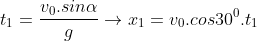 t_1 = \frac{v_0.sin\alpha}{g} \rightarrow x_1 = v_0. cos30^{0}. t_1