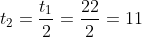 t_2=frac{t_1}{2}=frac{22}{2}=11