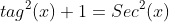 tag^{2}(x)+1=Sec^{2}(x)