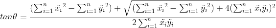 tan \theta = \frac{(\sum_{i=1}^n\tilde{x_i}^2 - \sum_{i=1}^n\tilde{y_i}^2) + \sqrt{(\sum_{i=1}^n\tilde{x_i}^2 - \sum_{i=1}^n\tilde{y_i}^2) + 4(\sum_{i=1}^n\tilde{x_i}\tilde{y_i})^2}}{2\sum_{i=1}^n\tilde{x_i}\tilde{y_i}}