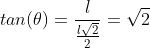 tan(	heta)=frac{l}{frac{lsqrt{2}}{2}}=sqrt{2}