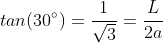 tan(30^circ)=frac{1}{sqrt{3}}=frac{L}{2a}