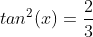 tan^{2}(x)=\frac{2}{3}
