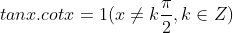 tanx . cotx = 1 (x\neq k\frac{\pi }{2}, k\in Z )