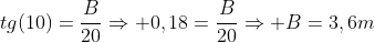 tg(10)=frac{B}{20}Rightarrow 0,18=frac{B}{20}Rightarrow B=3,6m