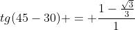 tg(45-30) = frac{1-frac{sqrt{3}}{3}}{1+ frac{sqrt{3}}{3}}