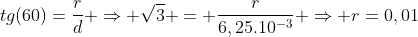 tg(60)=frac{r}{d} Rightarrow sqrt{3} = frac{r}{6,25.10^{-3}} Rightarrow r=0,01