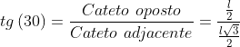 tg\left ( 30 \right )=\frac{Cateto\ oposto}{Cateto\ adjacente}=\frac{\frac{l}{2}}{\frac{l\sqrt{3}}{2}}