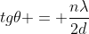 tg	heta = frac{nlambda}{2d}
