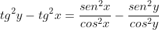 tg^{2}y-tg^{2}x=frac{sen^{2}x}{cos^{2}x}-frac{sen^{2}y}{cos^{2}y}