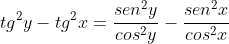 tg^{2}y-tg^{2}x=frac{sen^{2}y}{cos^{2}y}-frac{sen^{2}x}{cos^{2}x}