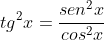 tg^2x=frac{sen^2x}{cos^2x}