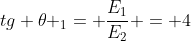 tg 	heta _{1}= frac{E_{1}}{E_{2}} = 4