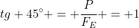 tg 45^{circ} = frac{P}{F_{E}} = 1